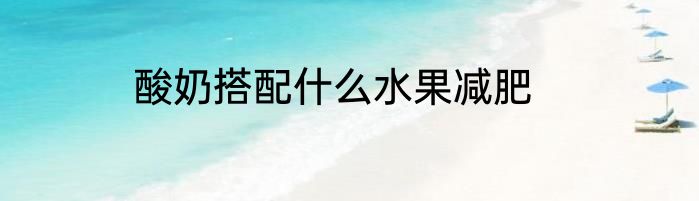 酸奶搭配什么水果减肥
