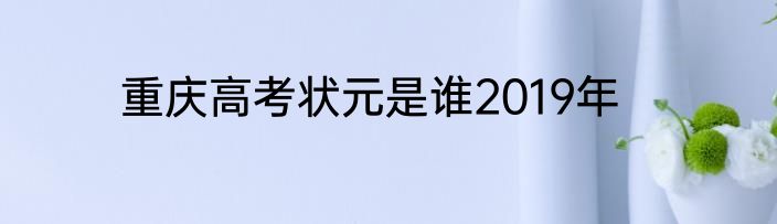重庆高考状元是谁2019年