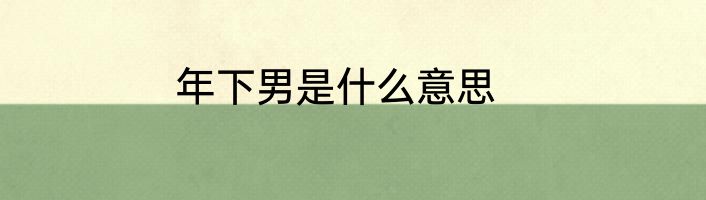 年下男是什么意思