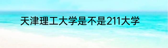 天津理工大学是不是211大学