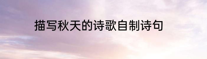 描写秋天的诗歌自制诗句