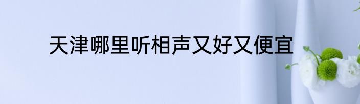 天津哪里听相声又好又便宜