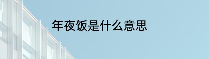 年夜饭是什么意思