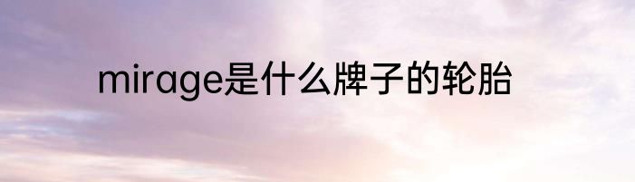 mirage是什么牌子的轮胎