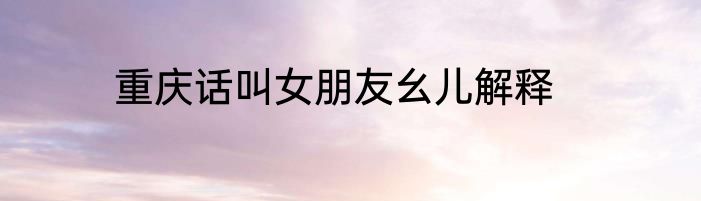 重庆话叫女朋友幺儿解释