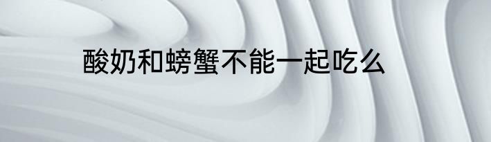 酸奶和螃蟹不能一起吃么