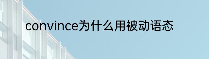 convince为什么用被动语态