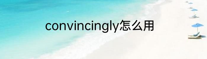 convincingly怎么用