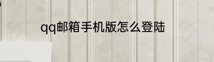 qq邮箱手机版怎么登陆