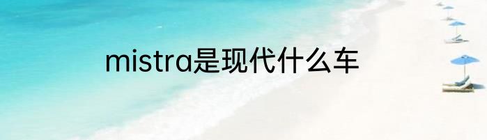 mistra是现代什么车