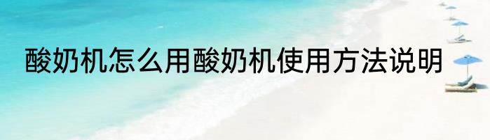 酸奶机怎么用酸奶机使用方法说明