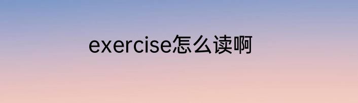 exercise怎么读啊