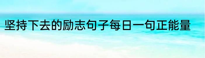 坚持下去的励志句子每日一句正能量