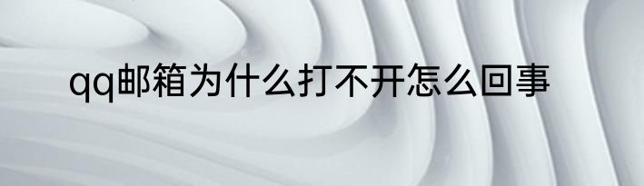 qq邮箱为什么打不开怎么回事
