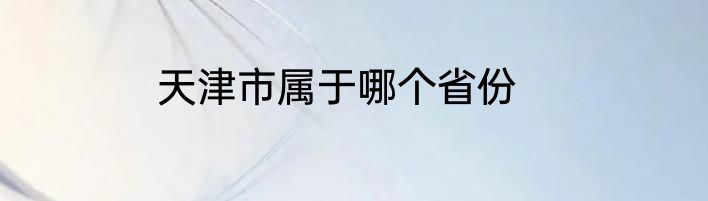 天津市属于哪个省份