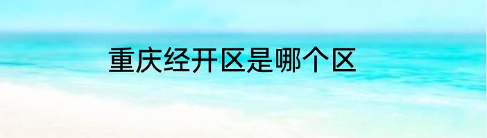 重庆经开区是哪个区