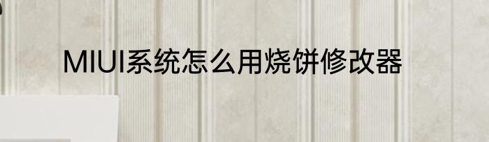 MIUI系统怎么用烧饼修改器