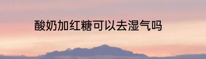酸奶加红糖可以去湿气吗