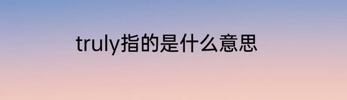 truly指的是什么意思