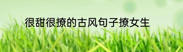 很甜很撩的古风句子撩女生
