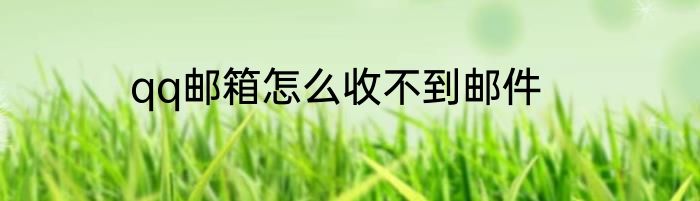 qq邮箱怎么收不到邮件