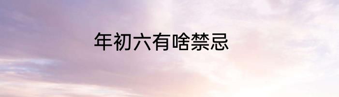 年初六有啥禁忌