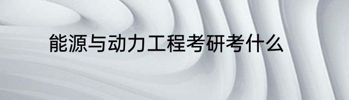 能源与动力工程考研考什么