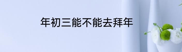 年初三能不能去拜年