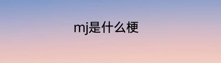 mj是什么梗