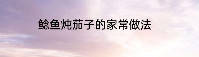 鲶鱼炖茄子的家常做法