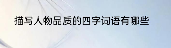 描写人物品质的四字词语有哪些