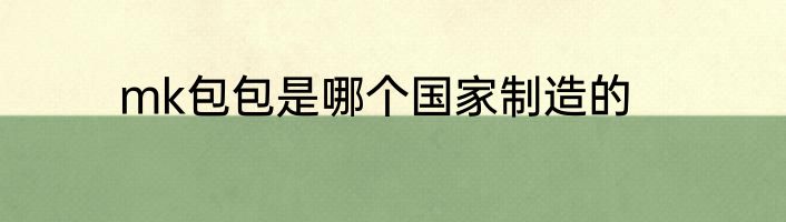 mk包包是哪个国家制造的