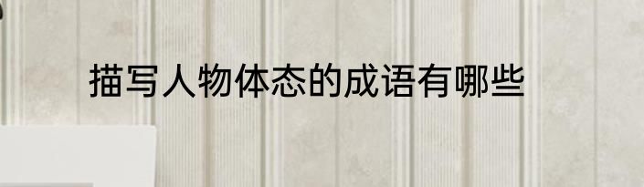 描写人物体态的成语有哪些