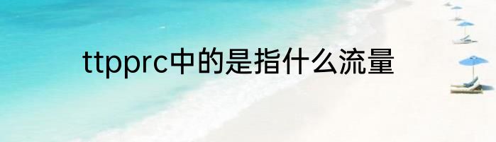 ttpprc中的是指什么流量