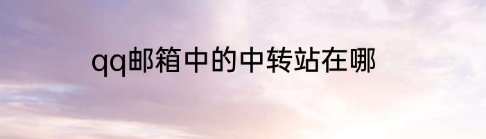 qq邮箱中的中转站在哪