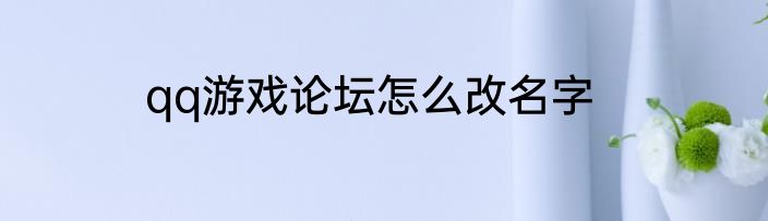 qq游戏论坛怎么改名字