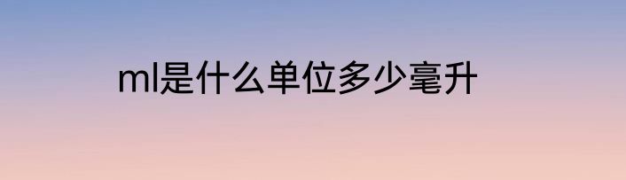 ml是什么单位多少毫升