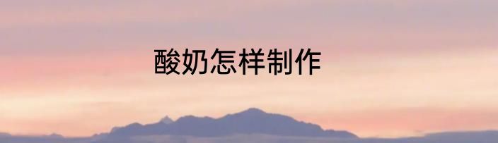 酸奶怎样制作