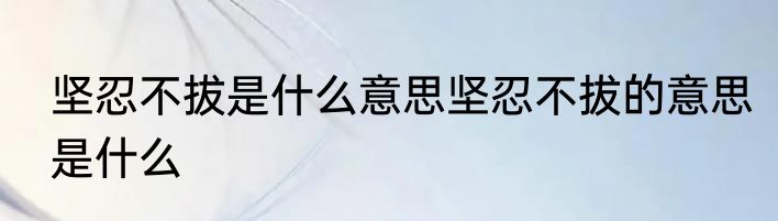 坚忍不拔是什么意思坚忍不拔的意思是什么