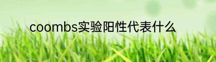 coombs实验阳性代表什么