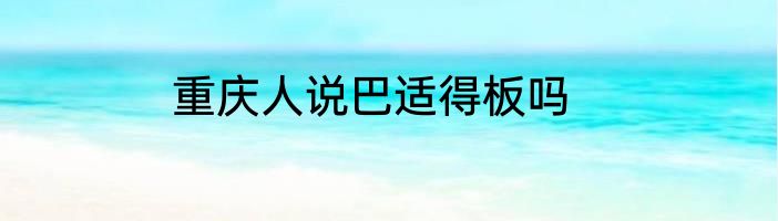 重庆人说巴适得板吗