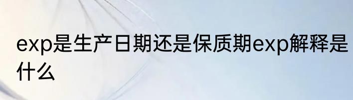 exp是生产日期还是保质期exp解释是什么