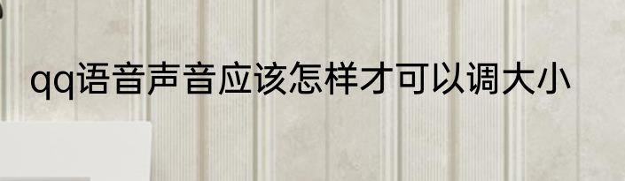 qq语音声音应该怎样才可以调大小
