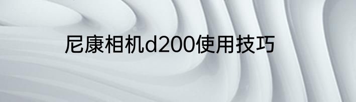 尼康相机d200使用技巧