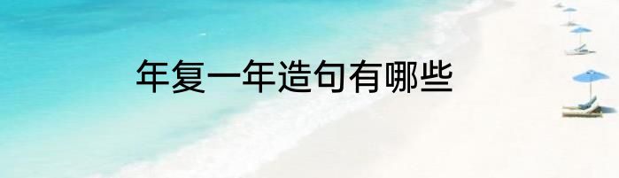 年复一年造句有哪些