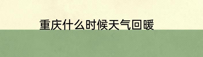 重庆什么时候天气回暖