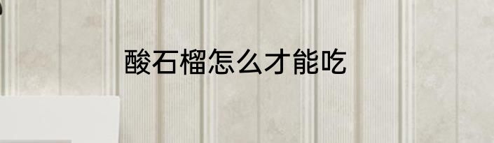酸石榴怎么才能吃