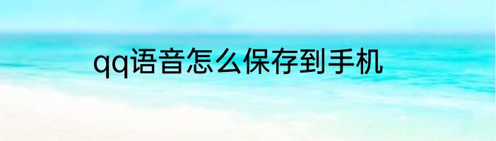 qq语音怎么保存到手机