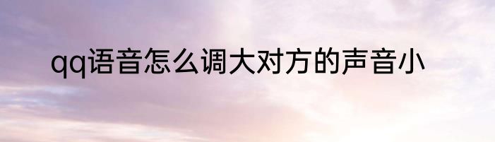 qq语音怎么调大对方的声音小