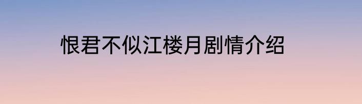 恨君不似江楼月剧情介绍